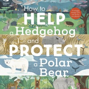 How to Help a Hedgehog and Protect a Polar Bear: 70 Everyday Ways to Save Our Planet (Hardcover)