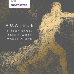 Amateur A True Story About What Makes a Man