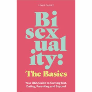 Bisexuality: The Basics - Your Q&A Guide to Coming Out, Dating, Parenting and Beyond