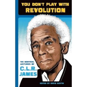 You Don't Play With Revolution: The Montreal Lectures Of C.L.R. James
