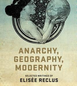 Anarchy, Geography, Modernity: Selected Writings Of Elisée Reclus