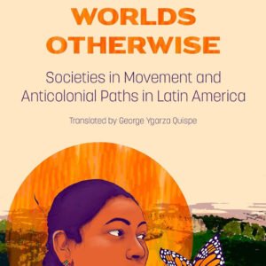 Constructing Worlds Otherwise: Societies in Movement and Anticolonial Paths in Latin America