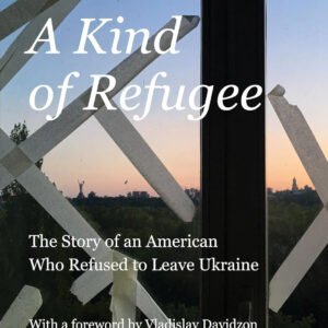 A Kind of Refugee: The Story of an American Who Refused to Leave Ukraine