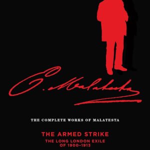 The Complete Works of Malatesta Vol V: The Armed Strike: The Long London Exile of 1900-1913