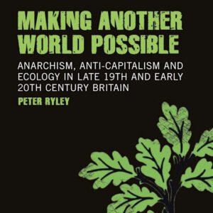 Making Another World Possible - Anarchism, Anti-Capitalism And Ecology In Late 19th And Early 20th Century Britain
