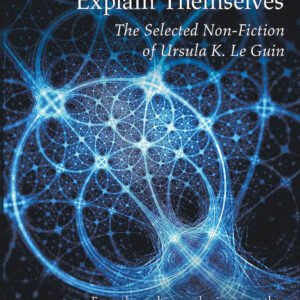 Dreams Must Explain Themselves: The Selected Non-Fiction Of Ursula K. Le Guin