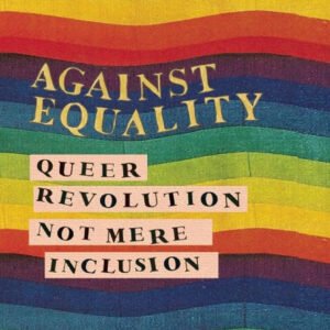 Against Equality: Queer Revolution, Not Mere Inclusion