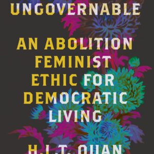 Become Ungovernable: An Abolition Feminist Ethic for Democratic Living