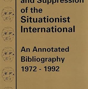 The Realization And Suppression Of The Situationist International: An Annotated Bibliography, 1972-1992