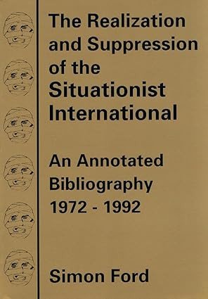The Realization And Suppression Of The Situationist International: An Annotated Bibliography, 1972-1992