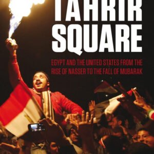 The Road to Tahrir Square: Egypt and the US from the Rise of Nasser to the Fall of Mubarak