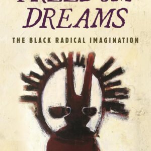 Freedom Dreams The Black Radical Imagination (Revised and Expanded) - Robin D.G. Kelley