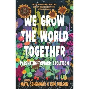 We Grow The World Together Parenting Toward Abolition