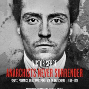 Anarchists Never Surrender: Essays, Polemics, And Correspondence On Anarchism, 1908-1938