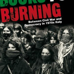 Books For Burning: Between Civil War And Democracy In 1970s Italy