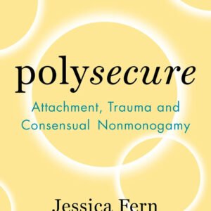 Polysecure: Attachment, Trauma and Consensual Nonmonogamy