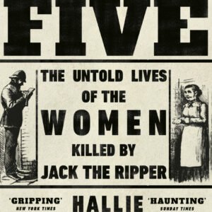 The Five: The Untold Lives of the Women Killed by Jack the Ripper