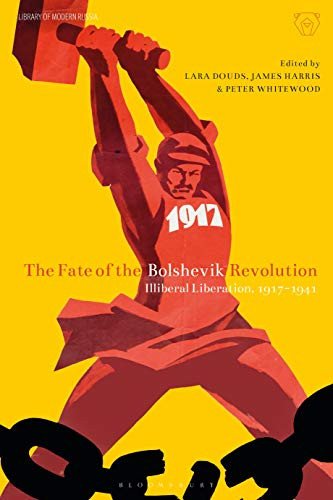 The Fate of the Bolshevik Revolution: Illiberal Liberation 1917 - 1941