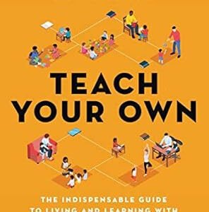 Teach Your Own: The Indispensable Guide to Living and Learning with Children at Home