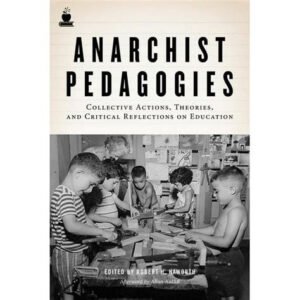 Anarchist Pedagogies: Collective Actions, Theories, and Critical Relfections on Education