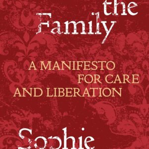 Abolish the Family:A Manifesto for Care and Liberation