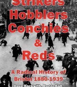 Strikers Hobblers Conchies & Reds: A Radical History of Bristol, 1880-1939