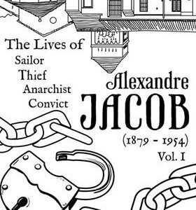 Alexandre Jacob: Sailor, Thief, Anarchist, Convict (1879-1954) Vol. I