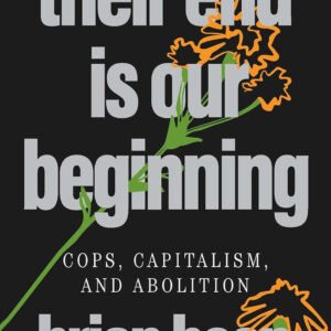 Their End is Our Beginning: Cops, Capitalism and Abolition