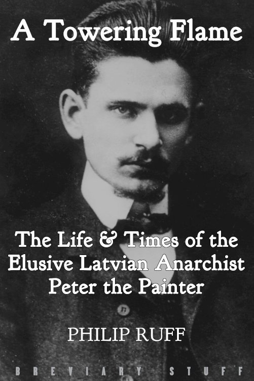 Philip Ruff – A Towering Flame The Life & Times of the Elusive Latvian Anarchist Peter the Painter