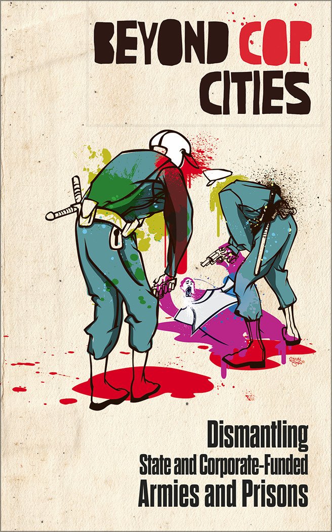 Beyond Cop Cities Dismantling State and Corporate-Funded Armies and Prisons