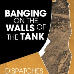 Banging on the Walls of the Tank: Dispatches from Gaza