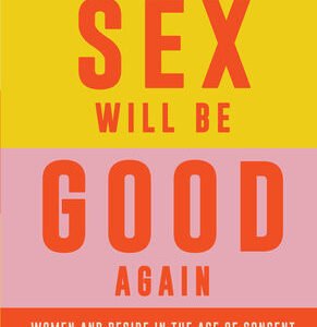Tomorrow Sex Will Be Good Again  Women and Desire in the Age of Consent