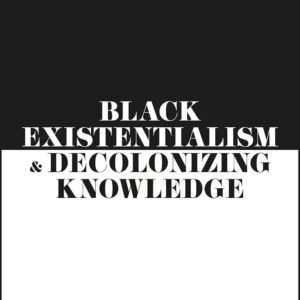 Black Existentialism and Decolonizing Knowledge: Writings of Lewis R. Gordon
