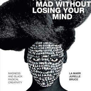 How to Go Mad without Losing Your Mind: Madness and Black Radical Creativity (Black Outdoors: Innovations in the Poetics of Study)